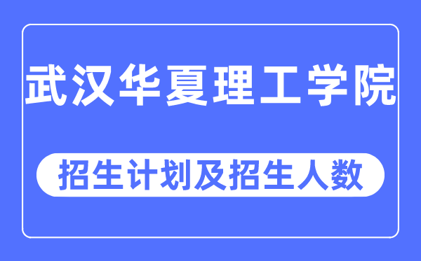 2023年武漢華夏理工學院各省招生計劃及各專業招生人數是多少