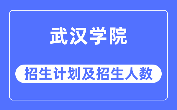 2023年武漢學院各省招生計劃及各專業招生人數是多少