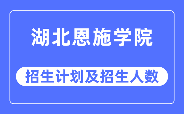 2023年湖北恩施學院各省招生計劃及各專業招生人數是多少