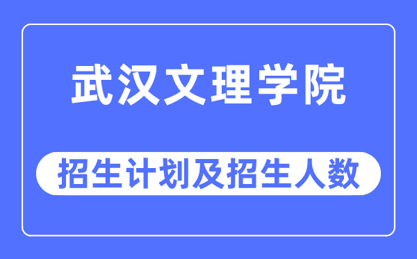 2023年武漢文理學(xué)院各省招生計劃及各專業(yè)招生人數(shù)是多少