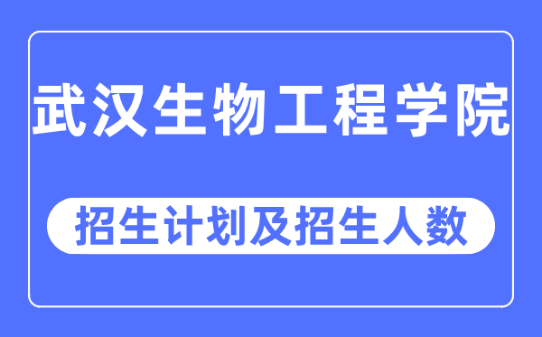 2023年武漢生物工程學院各省招生計劃及各專業招生人數是多少