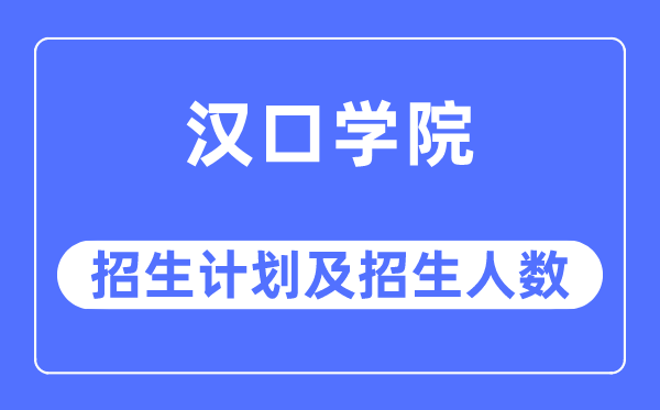 2023年漢口學院各省招生計劃及各專業招生人數是多少