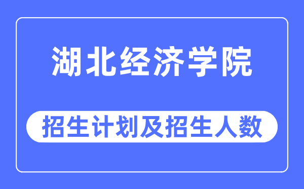 2023年湖北經濟學院各省招生計劃及各專業招生人數是多少