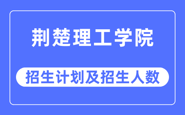 2023年荊楚理工學(xué)院各省招生計(jì)劃及各專業(yè)招生人數(shù)是多少