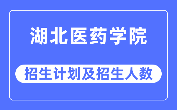 2023年湖北醫(yī)藥學(xué)院各省招生計劃及各專業(yè)招生人數(shù)是多少