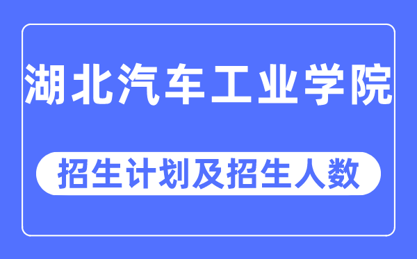 2023年湖北汽車工業(yè)學(xué)院各省招生計劃及各專業(yè)招生人數(shù)是多少