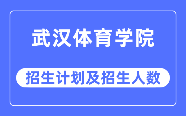 2023年武漢體育學(xué)院各省招生計劃及各專業(yè)招生人數(shù)是多少