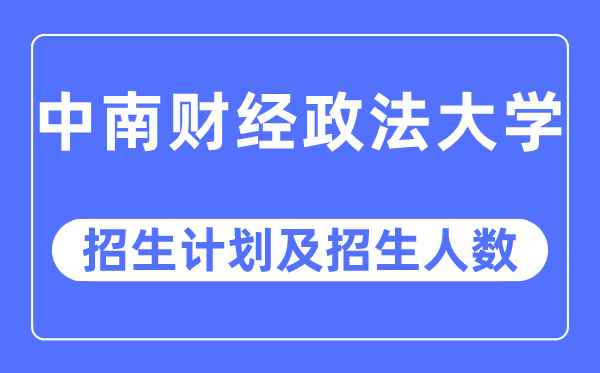 2023年中南財經(jīng)政法大學(xué)各省招生計劃及各專業(yè)招生人數(shù)是多少