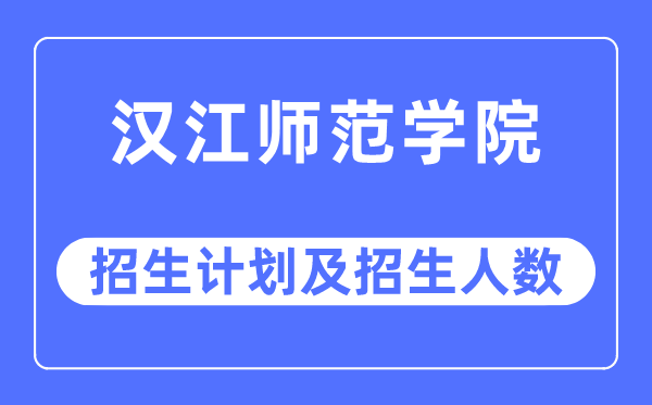 2023年漢江師范學(xué)院各省招生計劃及各專業(yè)招生人數(shù)是多少