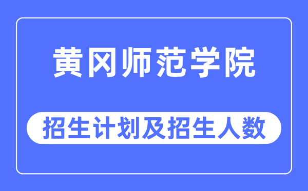 2023年黃岡師范學院各省招生計劃及各專業招生人數是多少