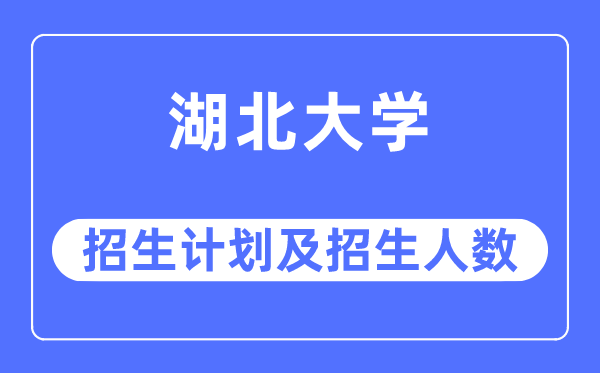 2023年湖北大學各省招生計劃及各專業(yè)招生人數(shù)是多少