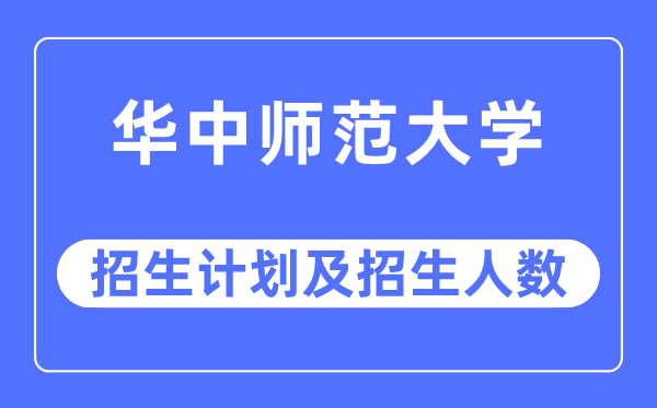 2023年華中師范大學各省招生計劃及各專業招生人數是多少