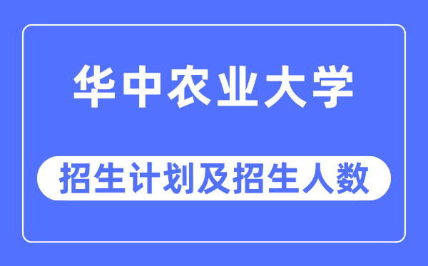 2023年華中農(nóng)業(yè)大學(xué)各省招生計劃及各專業(yè)招生人數(shù)是多少