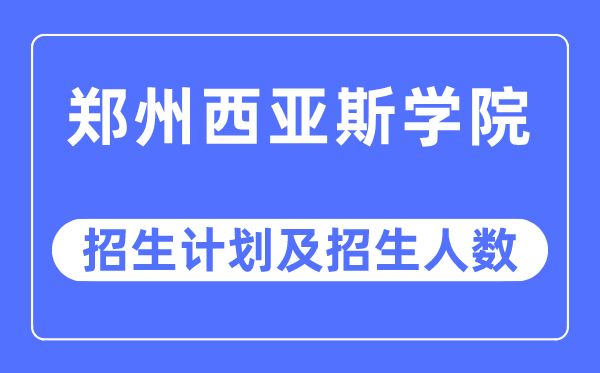 2023年鄭州西亞斯學(xué)院各省招生計(jì)劃及各專(zhuān)業(yè)招生人數(shù)是多少