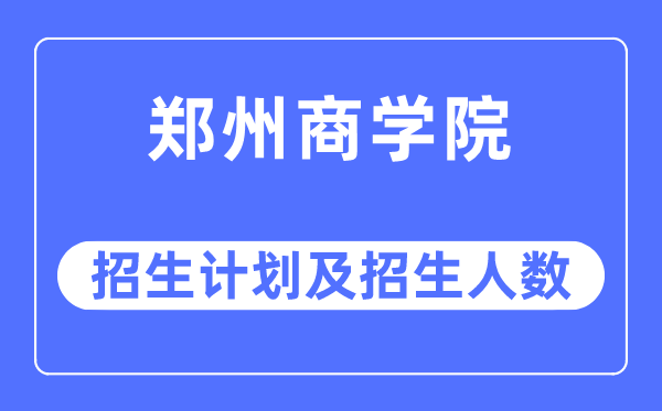 2023年鄭州商學院各省招生計劃及各專業招生人數是多少