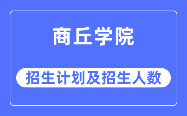 2023年商丘學院各省招生計劃及各專業招生人數是多少