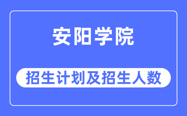 2023年安陽學院各省招生計劃及各專業招生人數是多少