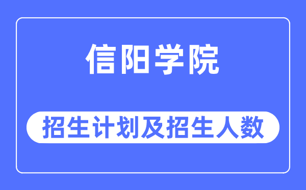 2023年信陽學院各省招生計劃及各專業招生人數是多少