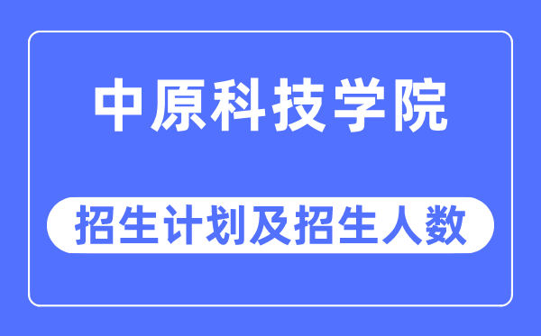 2023年中原科技學(xué)院各省招生計(jì)劃及各專業(yè)招生人數(shù)是多少