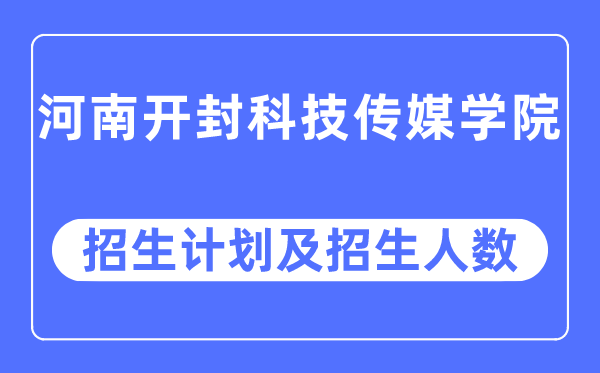 2023年河南開封科技傳媒學院各省招生計劃及各專業招生人數是多少