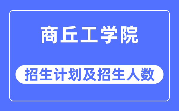 2023年商丘工學院各省招生計劃及各專業招生人數是多少