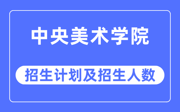 2023年中央美術學院各省招生計劃及各專業招生人數是多少