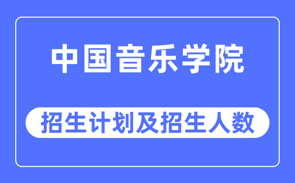 2023年中國音樂學院各省招生計劃及各專業招生人數是多少