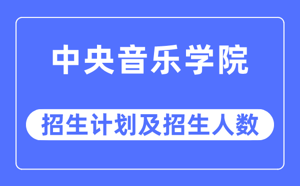 2023年中央音樂學院各省招生計劃及各專業招生人數是多少