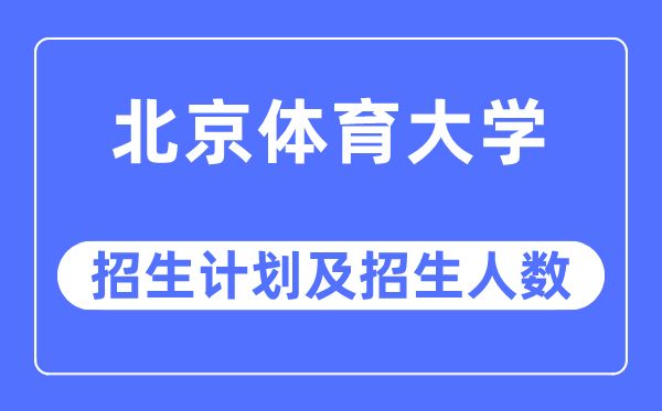 2023年北京體育大學各省招生計劃及各專業招生人數是多少