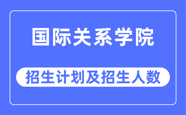 2023年國際關系學院各省招生計劃及各專業招生人數是多少