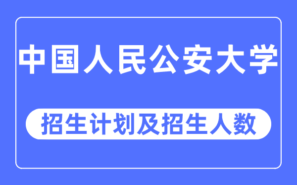 2023年中國(guó)人民公安大學(xué)各省招生計(jì)劃及各專業(yè)招生人數(shù)是多少