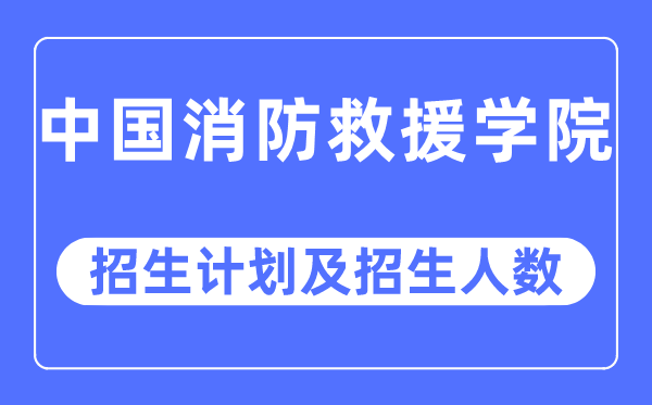 2023年中國消防救援學院各省招生計劃及各專業招生人數是多少