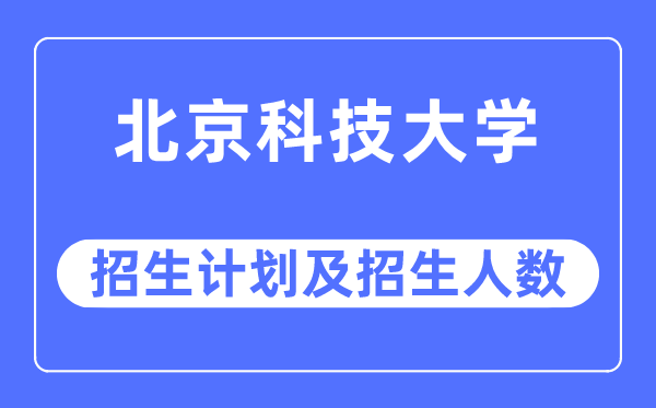 2023年北京科技大學各省招生計劃及各專業招生人數是多少