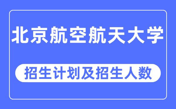 2023年北京航空航天大學(xué)各省招生計劃及各專業(yè)招生人數(shù)是多少