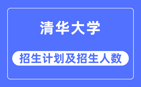 2023年清華大學各省招生計劃及各專業(yè)招生人數(shù)是多少