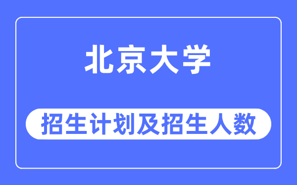 2023年北京大學(xué)各省招生計(jì)劃及各專業(yè)招生人數(shù)是多少