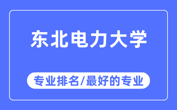 東北電力大學專業排名,東北電力大學最好的專業有哪些