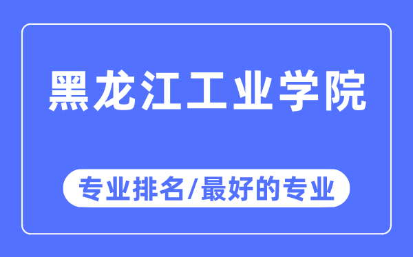 黑龍江工業(yè)學(xué)院專(zhuān)業(yè)排名,黑龍江工業(yè)學(xué)院最好的專(zhuān)業(yè)有哪些