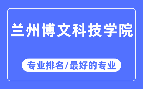 蘭州博文科技學(xué)院專業(yè)排名,蘭州博文科技學(xué)院最好的專業(yè)有哪些