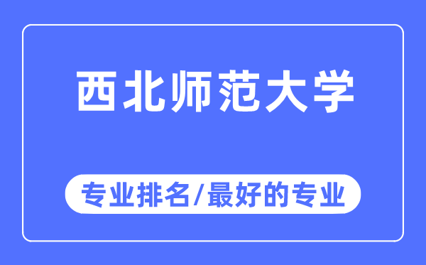 西北師范大學專業排名,西北師范大學最好的專業有哪些