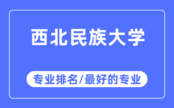 西北民族大學專業排名,西北民族大學最好的專業有哪些