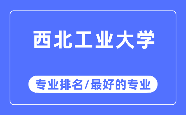 西北工業大學專業排名,西北工業大學最好的專業有哪些