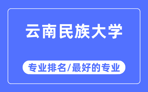 云南民族大學專業排名,云南民族大學最好的專業有哪些