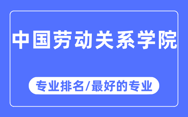 中國勞動關系學院專業排名,中國勞動關系學院最好的專業有哪些