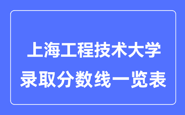 2023年高考多少分能上上海工程技術大學？附各省錄取分數線