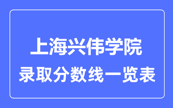 2023年高考多少分能上上海興偉學(xué)院？附各省錄取分?jǐn)?shù)線