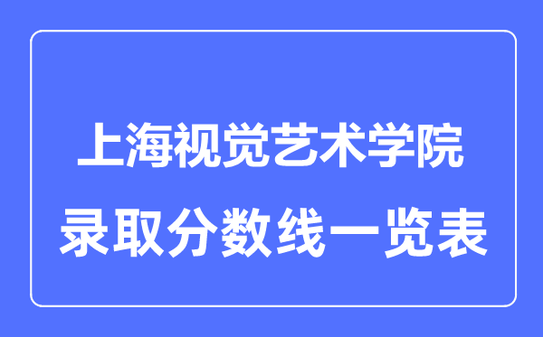 2023年高考多少分能上上海視覺藝術學院？附各省錄取分數線