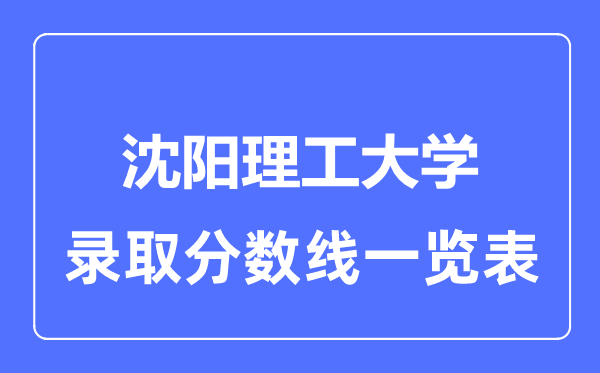 2023年高考多少分能上沈陽理工大學(xué)？附各省錄取分?jǐn)?shù)線