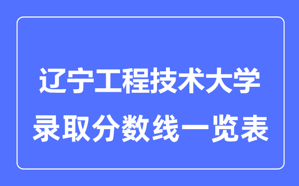 2023年高考多少分能上遼寧工程技術(shù)大學(xué)？附各省錄取分?jǐn)?shù)線