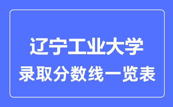 2023年高考多少分能上遼寧工業(yè)大學？附各省錄取分數(shù)線